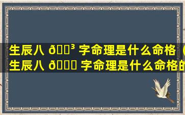 生辰八 🌳 字命理是什么命格（生辰八 🐛 字命理是什么命格的人）